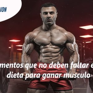 Alimentos que no deben faltar en tu dieta para ganar musculo